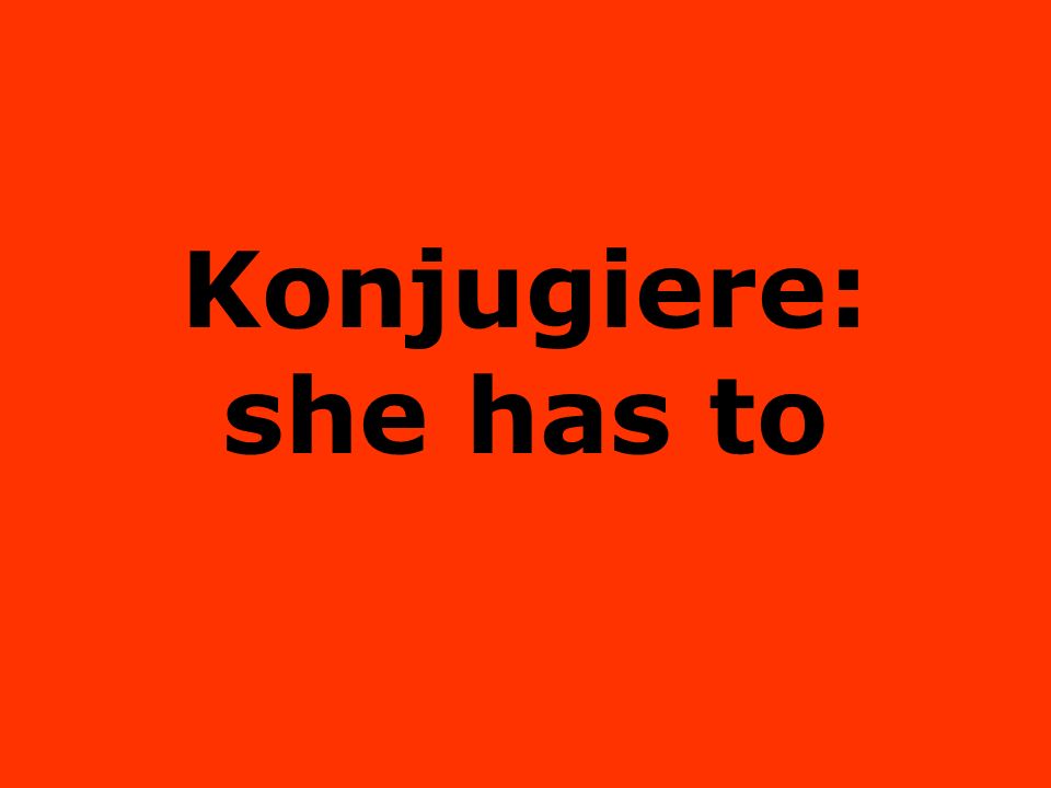 Konjugiere: she has to