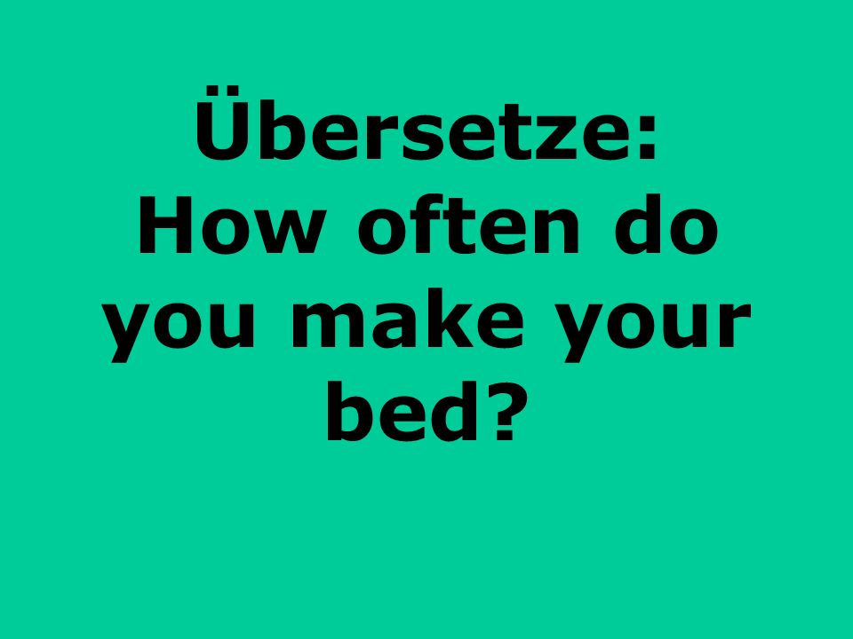 Übersetze: How often do you make your bed