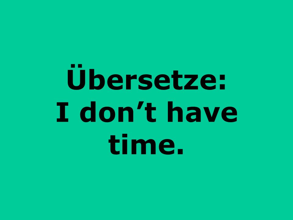 Übersetze: I don’t have time.