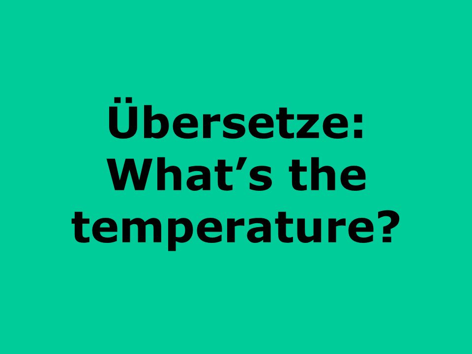 Übersetze: What’s the temperature