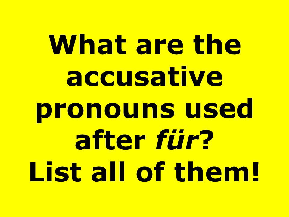 What are the accusative pronouns used after für List all of them!