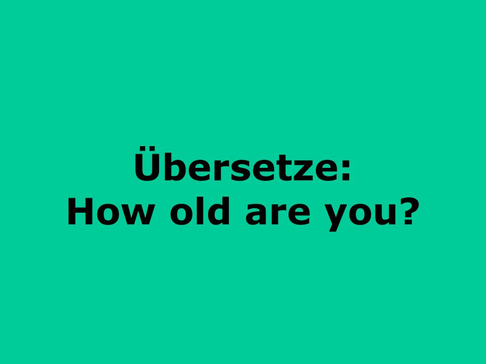Übersetze: How old are you