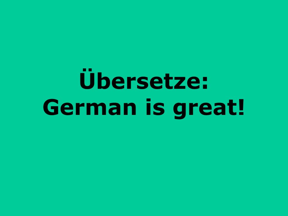 Übersetze: German is great!