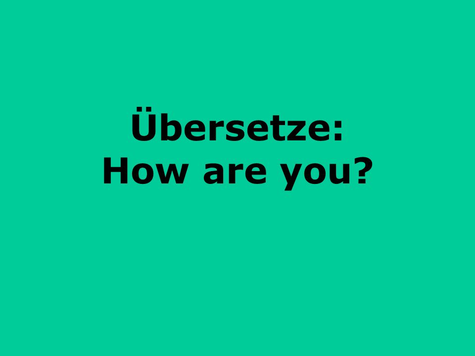 Übersetze: How are you