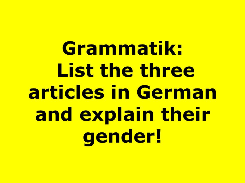 Grammatik: List the three articles in German and explain their gender!