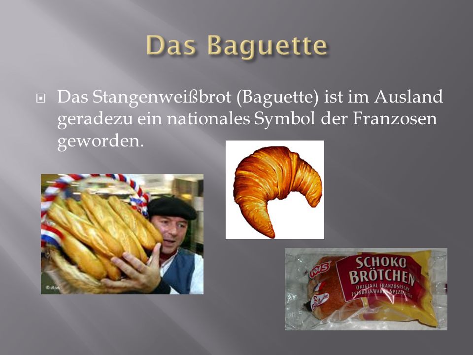 Das Baguette Das Stangenweißbrot (Baguette) ist im Ausland geradezu ein nationales Symbol der Franzosen geworden.