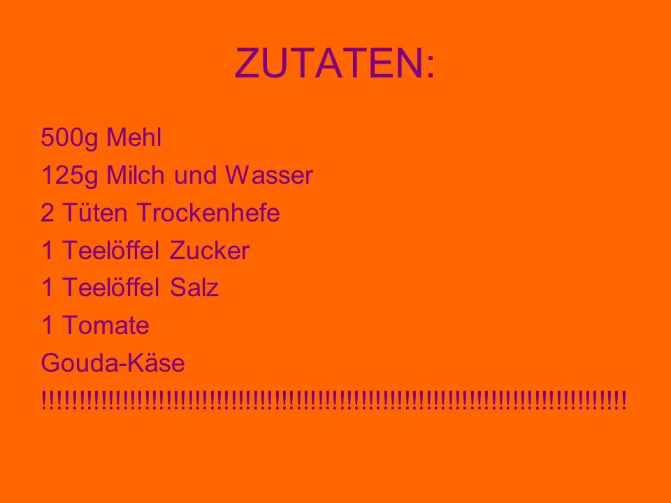 ZUTATEN: 500g Mehl 125g Milch und Wasser 2 Tüten Trockenhefe