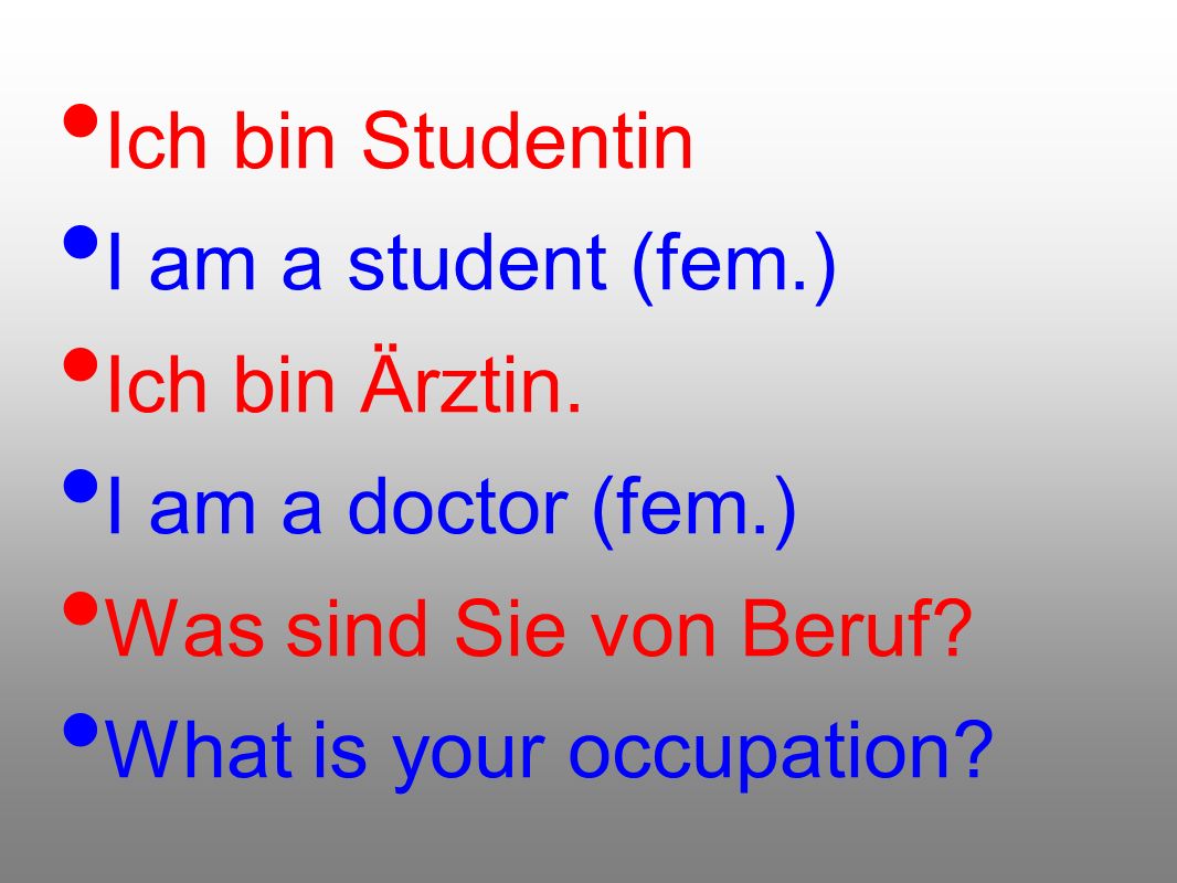 Ich bin Studentin I am a student (fem.) Ich bin Ärztin. I am a doctor (fem.) Was sind Sie von Beruf