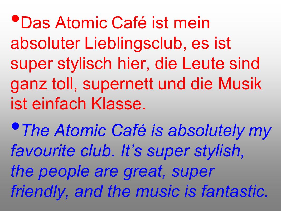 Das Atomic Café ist mein absoluter Lieblingsclub, es ist super stylisch hier, die Leute sind ganz toll, supernett und die Musik ist einfach Klasse.