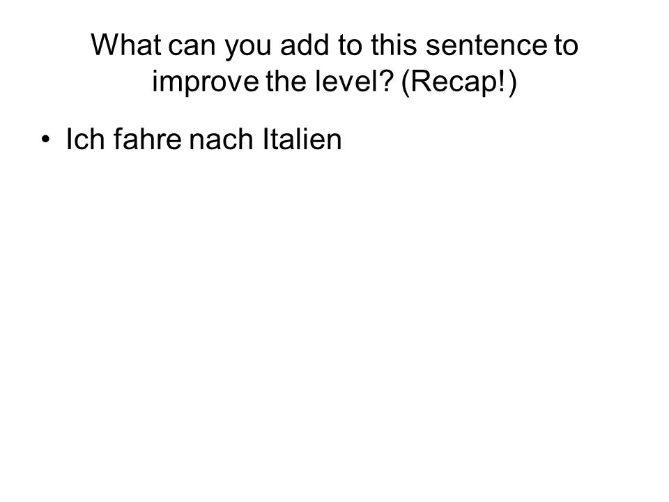 What can you add to this sentence to improve the level (Recap!)