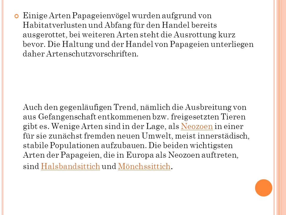 Einige Arten Papageienvögel wurden aufgrund von Habitatverlusten und Abfang für den Handel bereits ausgerottet, bei weiteren Arten steht die Ausrottung kurz bevor. Die Haltung und der Handel von Papageien unterliegen daher Artenschutzvorschriften.