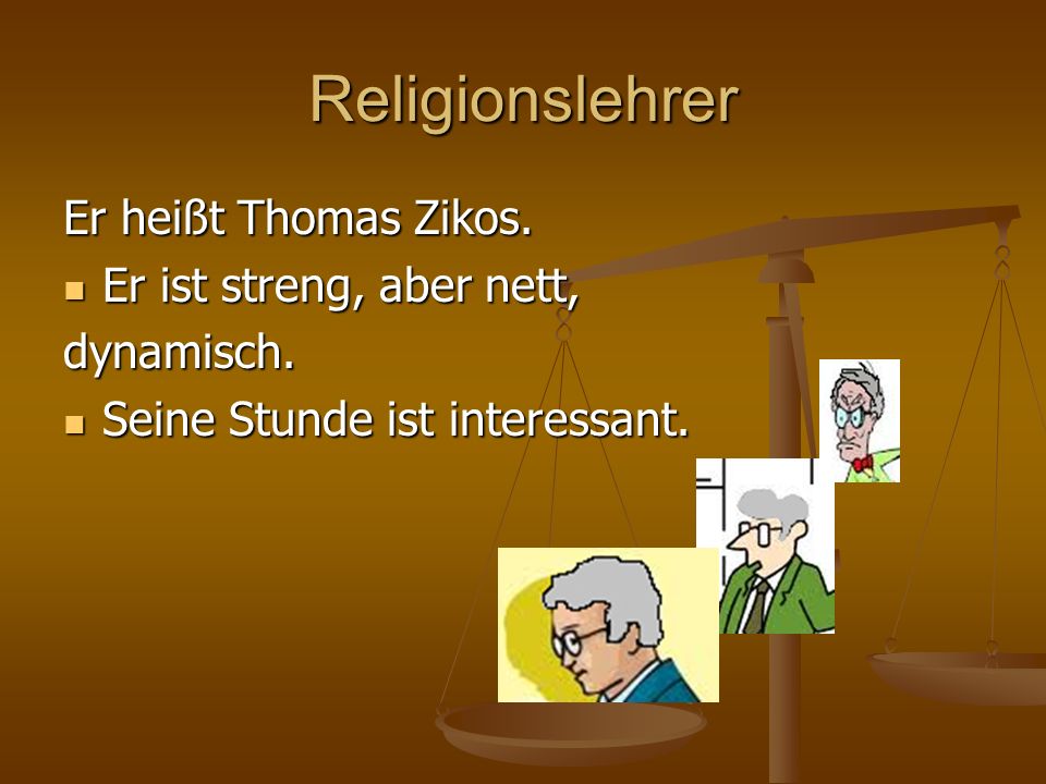 Religionslehrer Er heißt Thomas Zikos. Er ist streng, aber nett,