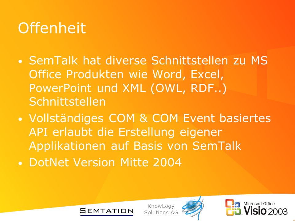 Offenheit SemTalk hat diverse Schnittstellen zu MS Office Produkten wie Word, Excel, PowerPoint und XML (OWL, RDF..) Schnittstellen.