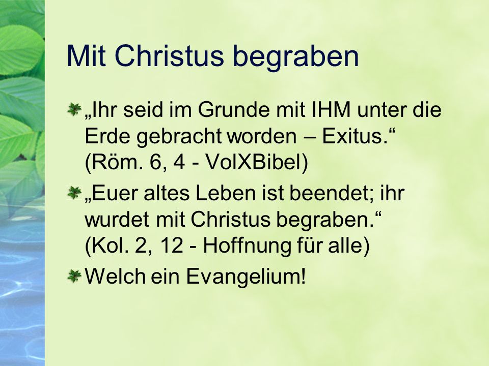 Mit Christus begraben „Ihr seid im Grunde mit IHM unter die Erde gebracht worden – Exitus. (Röm. 6, 4 - VolXBibel)