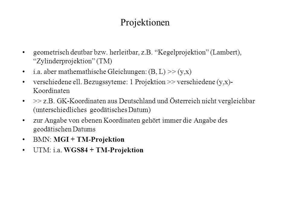 Projektionen geometrisch deutbar bzw. herleitbar, z.B. Kegelprojektion (Lambert), Zylinderprojektion (TM)