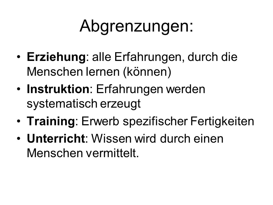 Abgrenzungen: Erziehung: alle Erfahrungen, durch die Menschen lernen (können) Instruktion: Erfahrungen werden systematisch erzeugt.