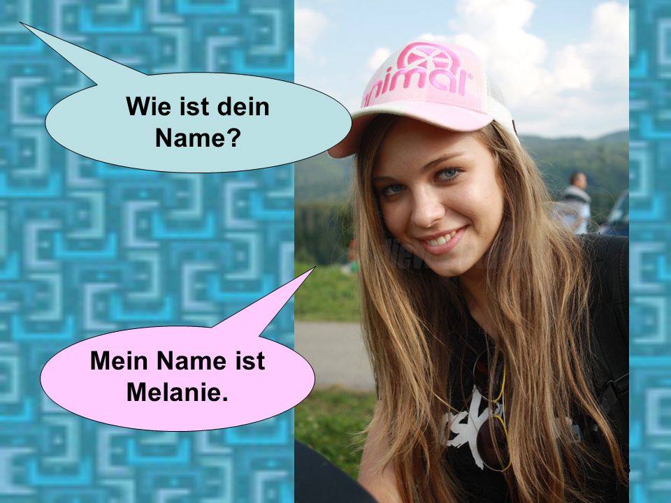 Wie ist dein Name Mein Name ist Melanie.