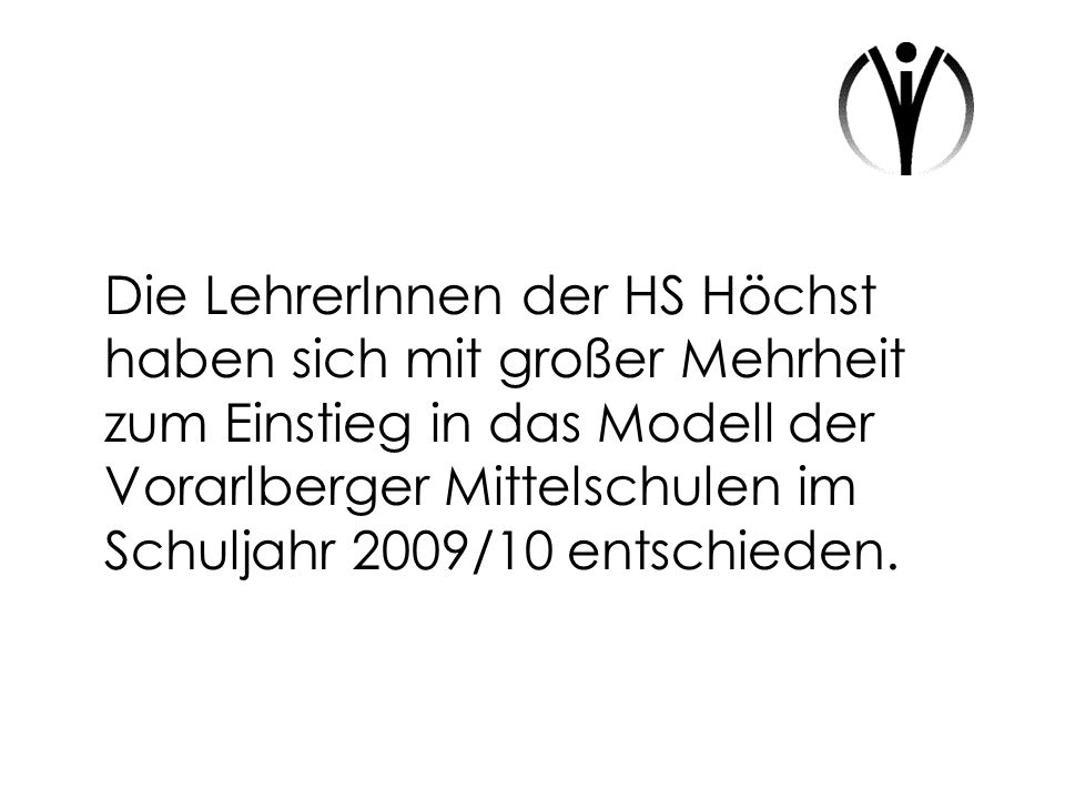 Die LehrerInnen der HS Höchst haben sich mit großer Mehrheit zum Einstieg in das Modell der Vorarlberger Mittelschulen im Schuljahr 2009/10 entschieden.