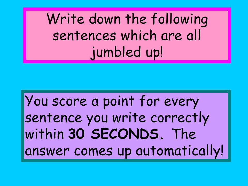 Write down the following sentences which are all jumbled up!
