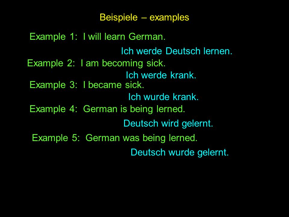 Beispiele – examples Example 1: I will learn German. Ich werde Deutsch lernen. Example 2: I am becoming sick.