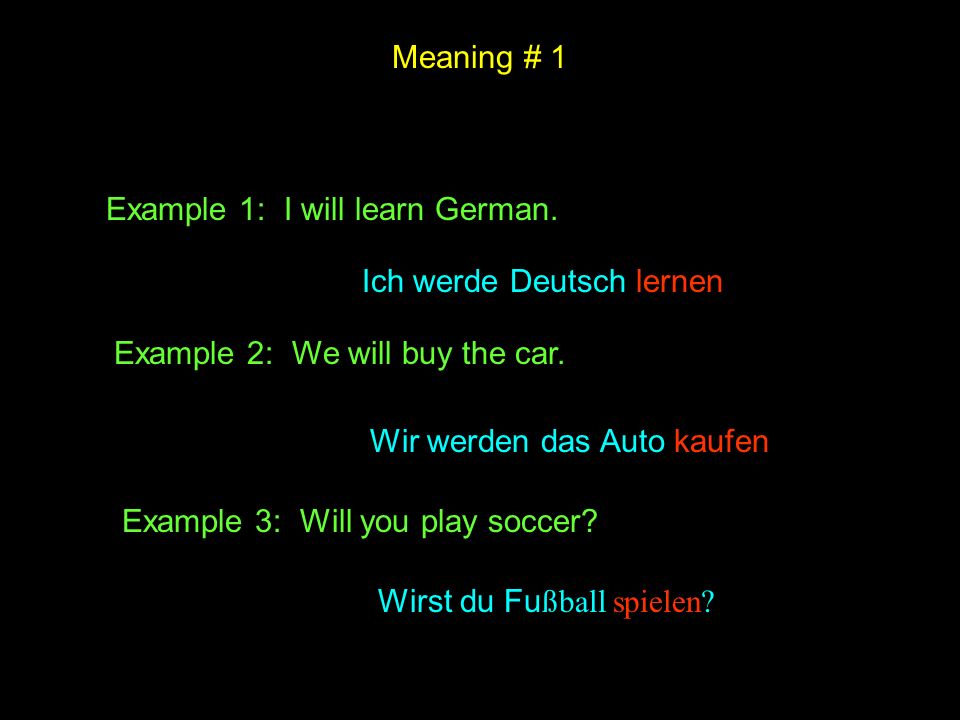 Meaning # 1 Example 1: I will learn German. Ich werde Deutsch lernen. Example 2: We will buy the car.