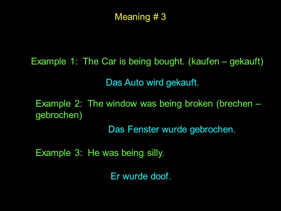 Meaning # 3 Example 1: The Car is being bought. (kaufen – gekauft) Das Auto wird gekauft.