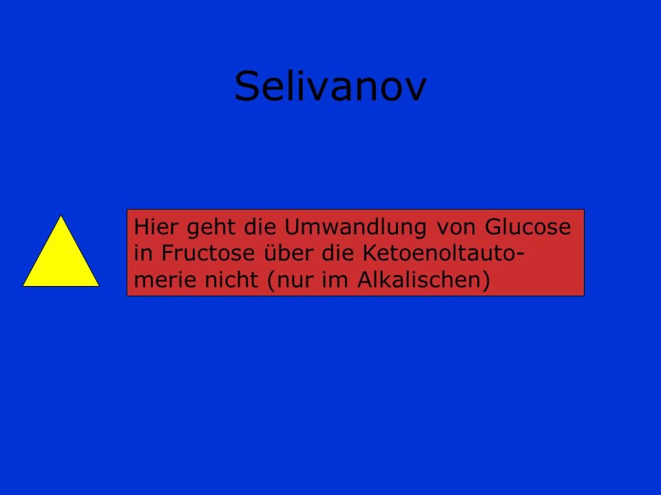 Selivanov Hier geht die Umwandlung von Glucose in Fructose über die Ketoenoltauto-merie nicht (nur im Alkalischen)