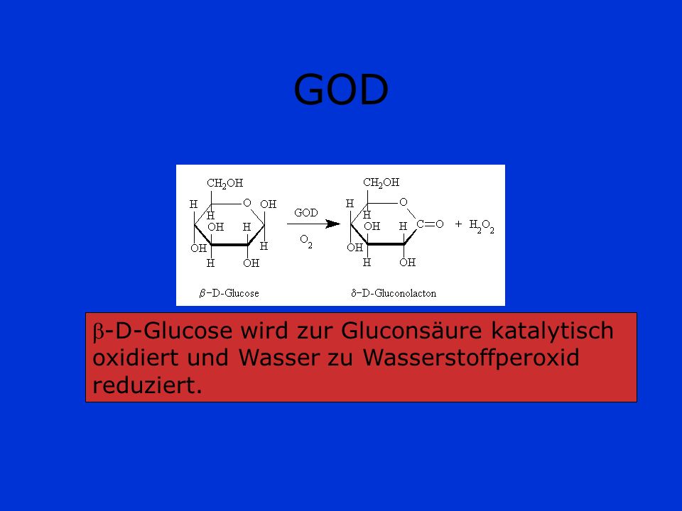 GOD -D-Glucose wird zur Gluconsäure katalytisch oxidiert und Wasser zu Wasserstoffperoxid reduziert.