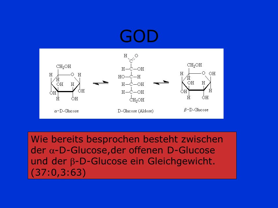 GOD Wie bereits besprochen besteht zwischen der -D-Glucose,der offenen D-Glucose und der -D-Glucose ein Gleichgewicht.
