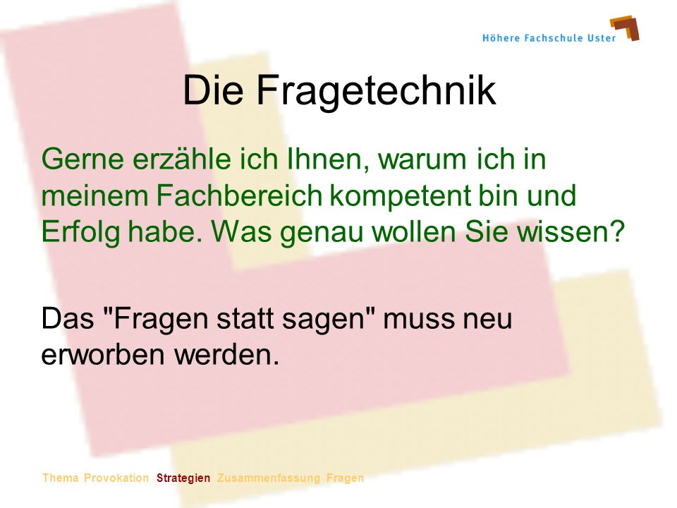 Die Fragetechnik Gerne erzähle ich Ihnen, warum ich in meinem Fachbereich kompetent bin und Erfolg habe. Was genau wollen Sie wissen