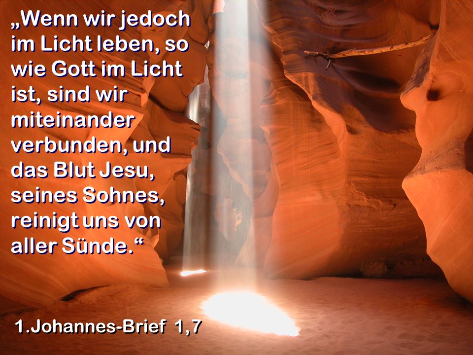 „Wenn wir jedoch im Licht leben, so wie Gott im Licht ist, sind wir miteinander verbunden, und das Blut Jesu, seines Sohnes, reinigt uns von aller Sünde.