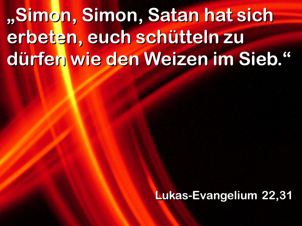 „Simon, Simon, Satan hat sich erbeten, euch schütteln zu dürfen wie den Weizen im Sieb.