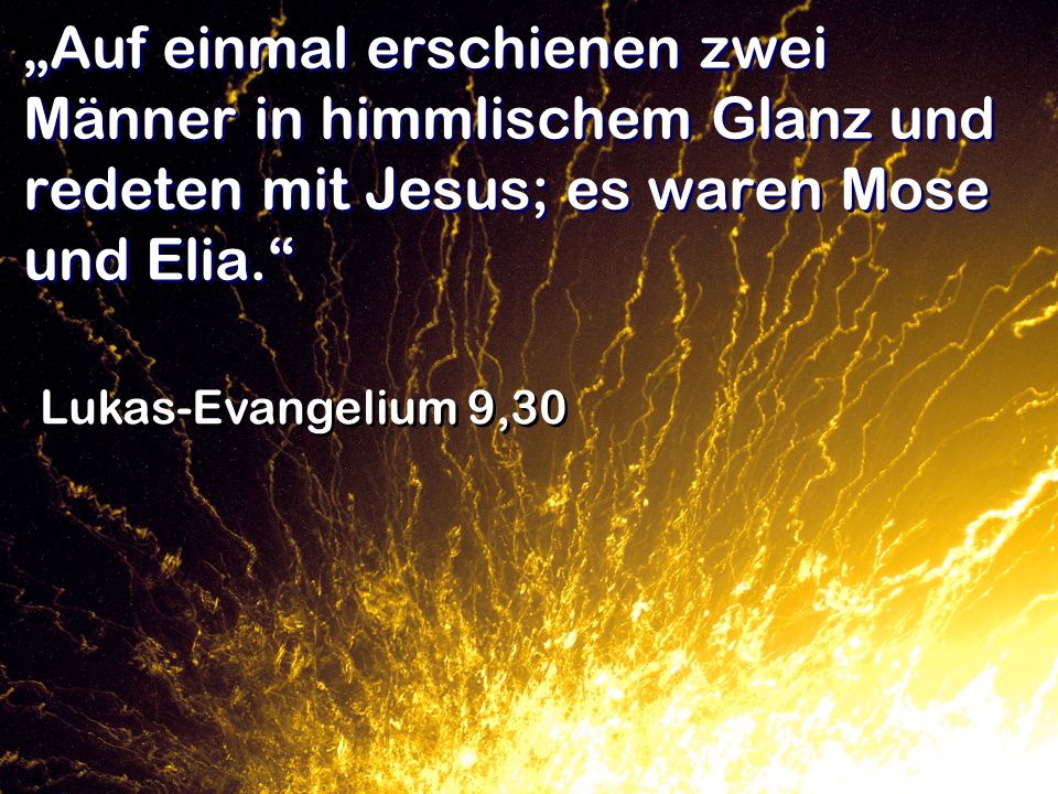 „Auf einmal erschienen zwei Männer in himmlischem Glanz und redeten mit Jesus; es waren Mose und Elia.