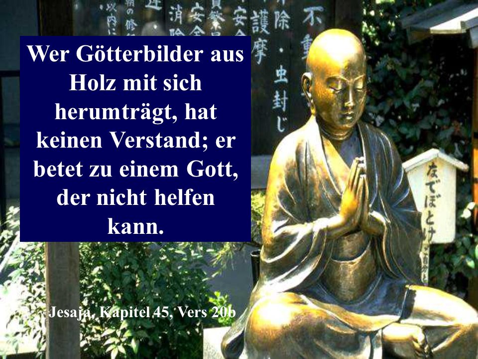Wer Götterbilder aus Holz mit sich herumträgt, hat keinen Verstand; er betet zu einem Gott, der nicht helfen kann.