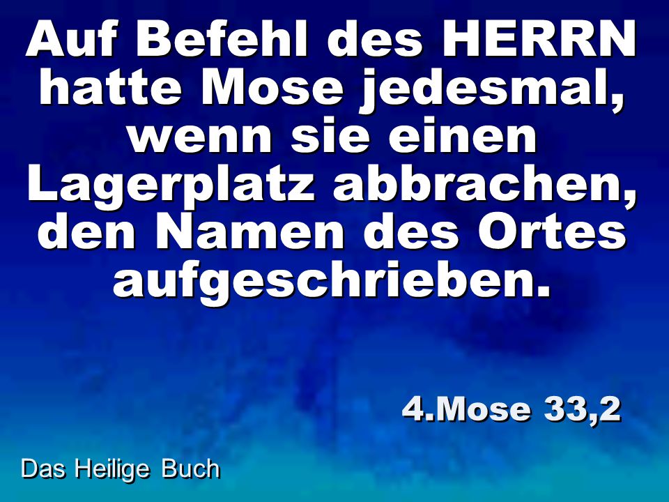 Auf Befehl des HERRN hatte Mose jedesmal, wenn sie einen Lagerplatz abbrachen, den Namen des Ortes aufgeschrieben.