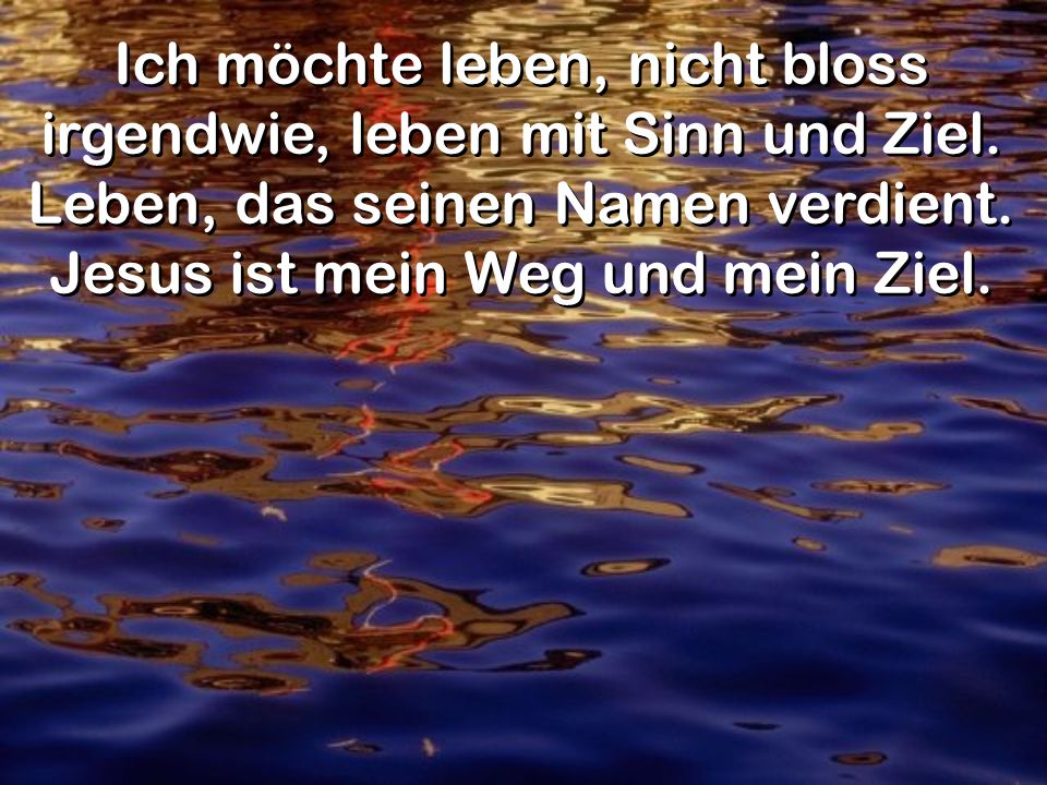 Ich möchte leben, nicht bloss irgendwie, leben mit Sinn und Ziel.