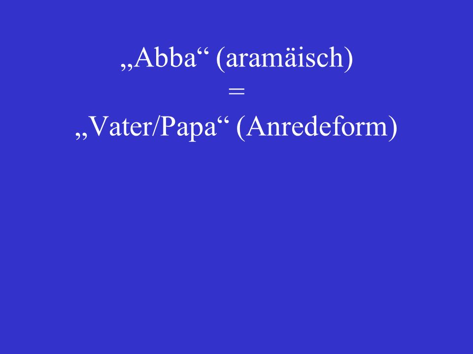 „Abba (aramäisch) = „Vater/Papa (Anredeform)