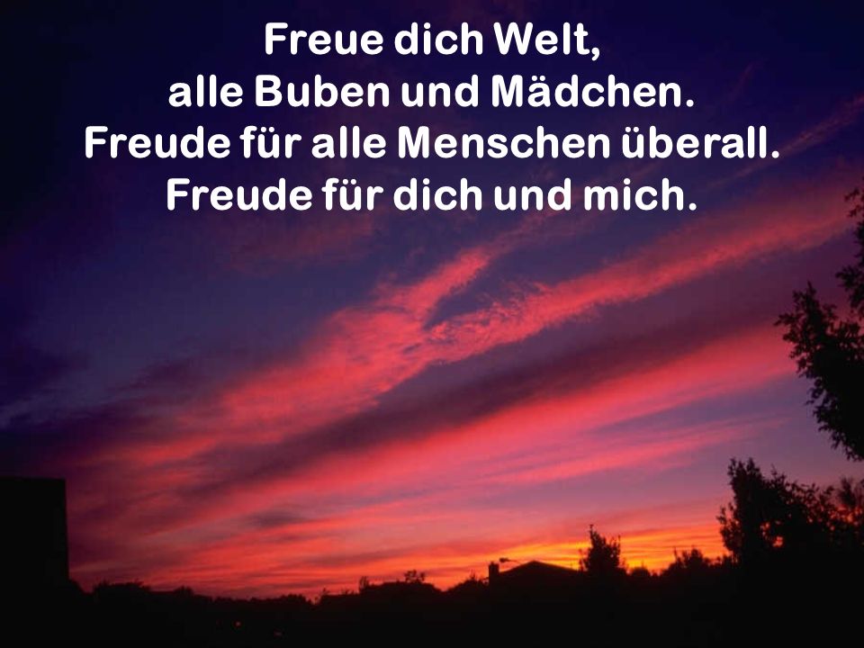Freude für alle Menschen überall. Freude für dich und mich.