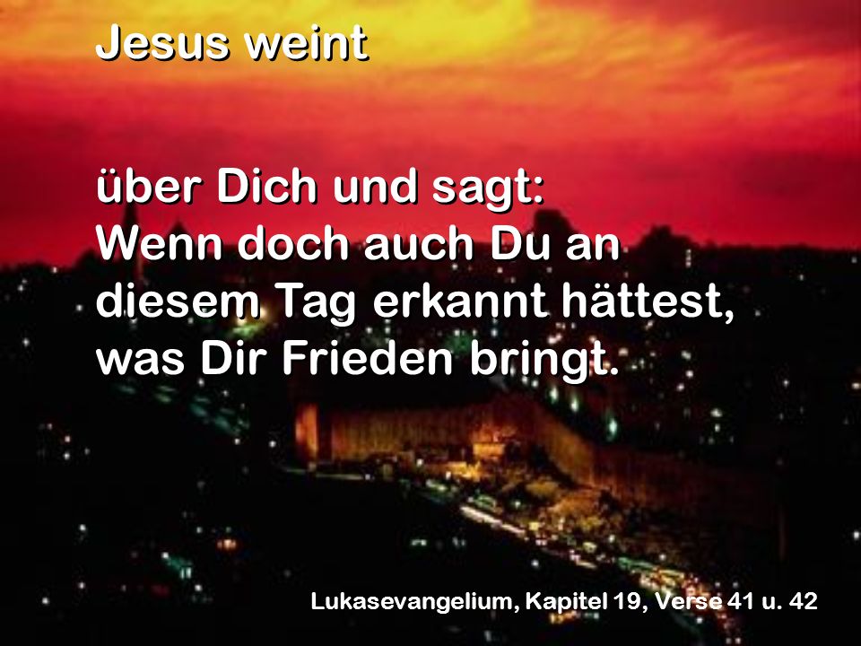 Jesus weint über Dich und sagt: Wenn doch auch Du an diesem Tag erkannt hättest, was Dir Frieden bringt.