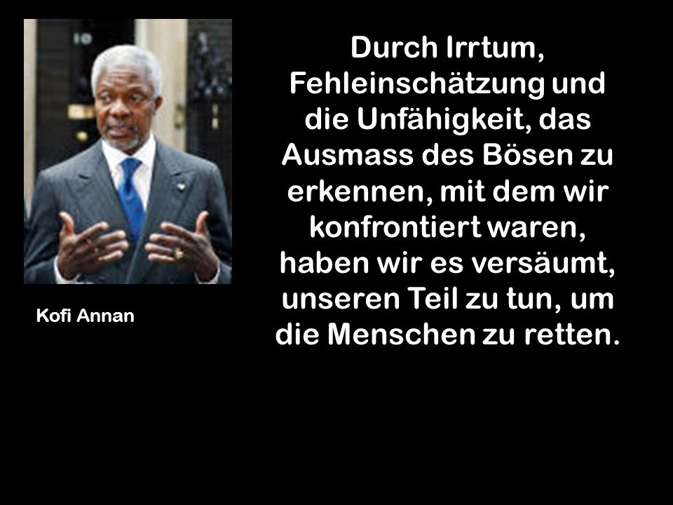 Durch Irrtum, Fehleinschätzung und die Unfähigkeit, das Ausmass des Bösen zu erkennen, mit dem wir konfrontiert waren, haben wir es versäumt, unseren Teil zu tun, um die Menschen zu retten.