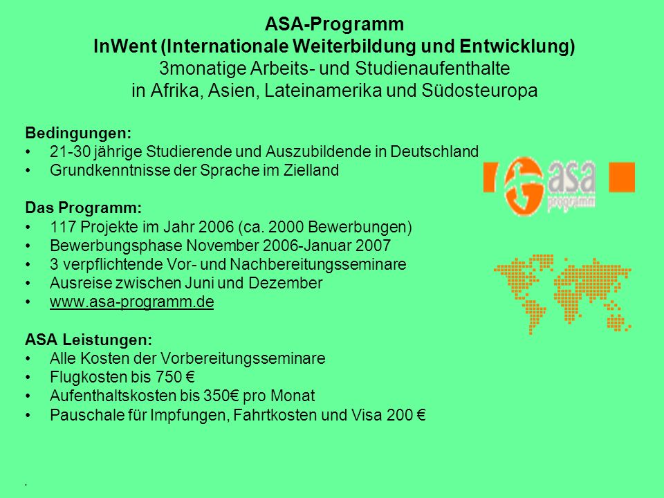 ASA-Programm InWent (Internationale Weiterbildung und Entwicklung) 3monatige Arbeits- und Studienaufenthalte in Afrika, Asien, Lateinamerika und Südosteuropa