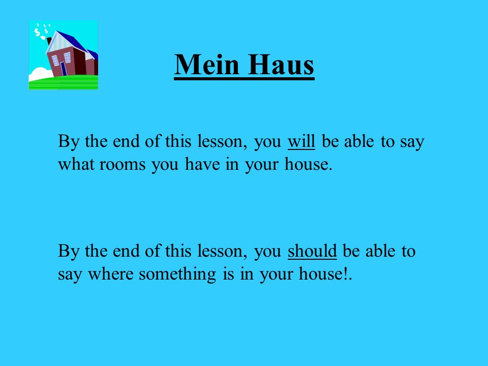 Mein Haus By the end of this lesson, you will be able to say what rooms you have in your house.