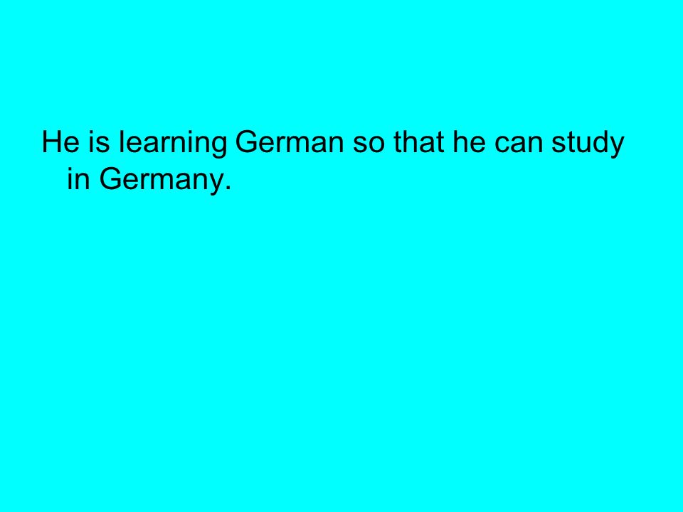 He is learning German so that he can study in Germany.