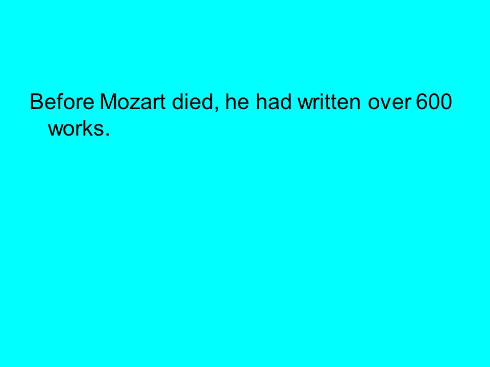 Before Mozart died, he had written over 600 works.