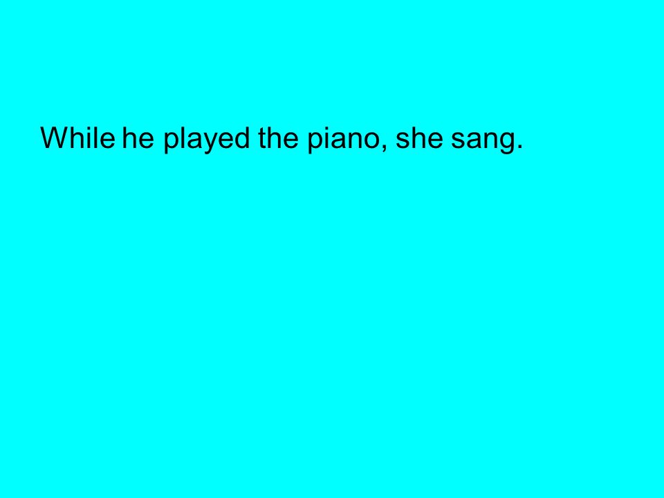 While he played the piano, she sang.