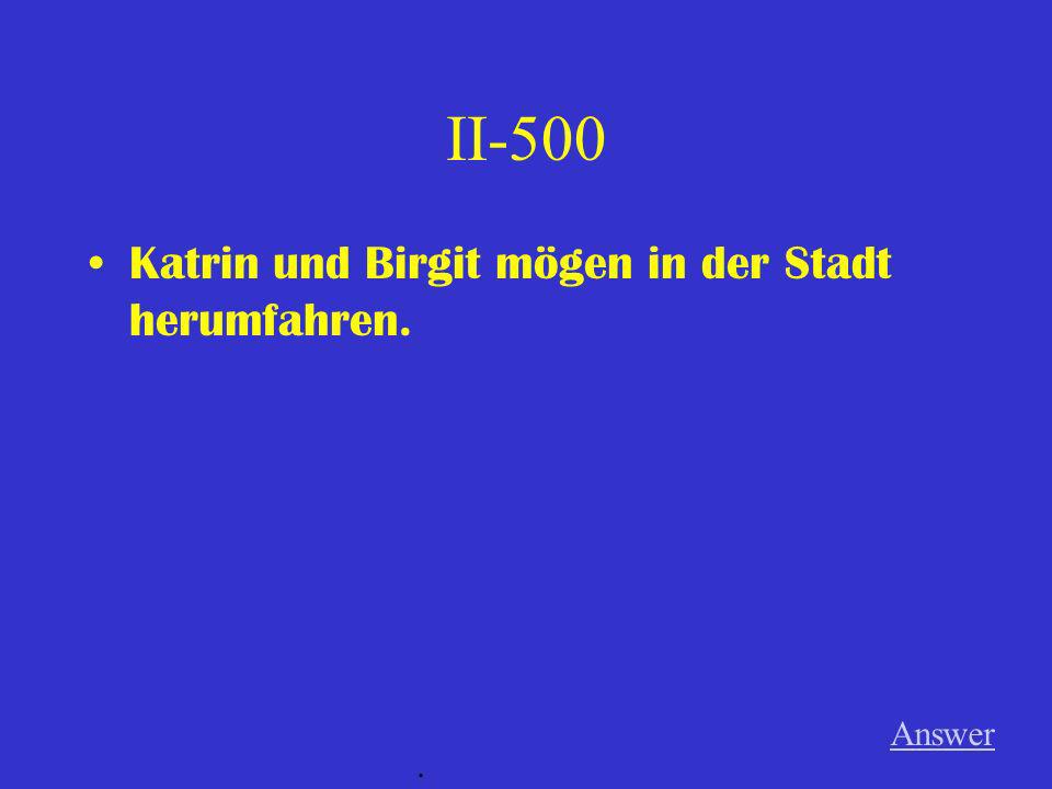 II-500 Katrin und Birgit mögen in der Stadt herumfahren. Answer .