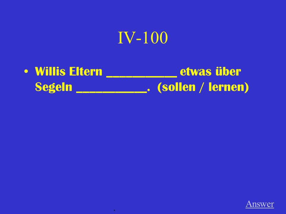 IV-100 Willis Eltern ___________ etwas über Segeln ___________. (sollen / lernen) Answer .