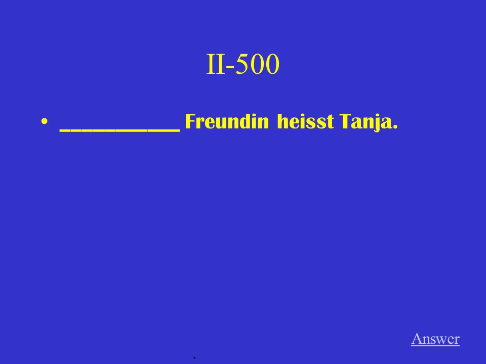 II-500 ___________ Freundin heisst Tanja. Answer .