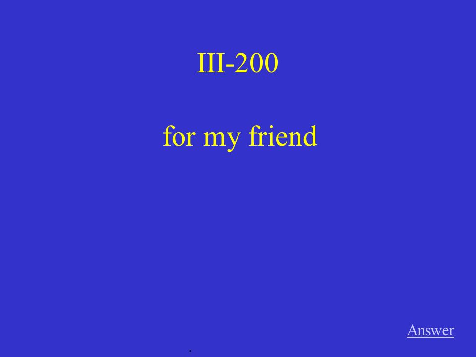 III-200 for my friend Answer .