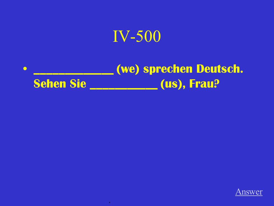 IV-500 _____________ (we) sprechen Deutsch. Sehen Sie ___________ (us), Frau Answer .
